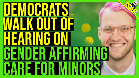 DEMOCRATS WALK OUT OF HEARING ON GENDER-AFFIRMING CARE FOR MINORS