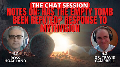 NOTES ON: HAS THE EMPTY TOMB BEEN REFUTED? RESPONSE TO MYTHVISION | THE CHAT SESSION