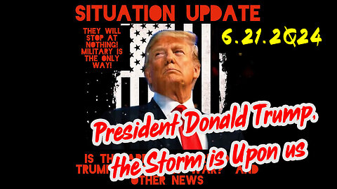 Situation Update 6-21-2Q24 ~ President Donald Trump, the Storm is Upon us