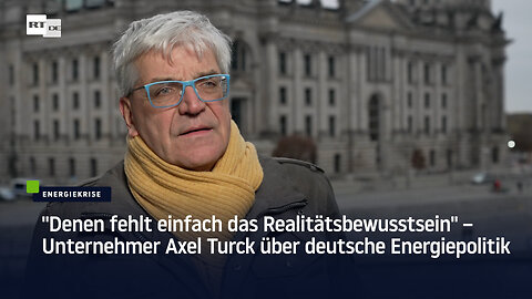 "Denen fehlt einfach das Realitätsbewusstsein" – Unternehmer Axel Turck über deutsche Energiepolitik