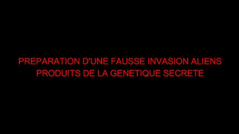 PREPARATION D'UNE FAUSSE INVASION ALIENS PRODUITS DE LA GENETIQUE SECRETE