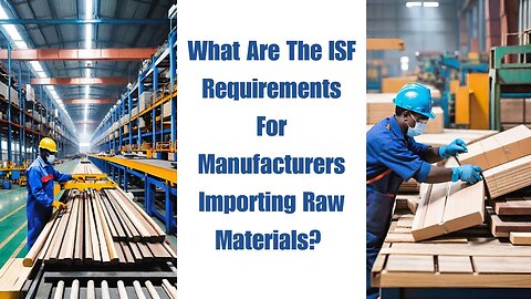 What Are the ISF Requirements for Manufacturers Importing Raw Materials?