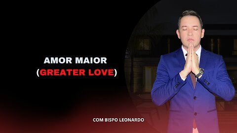 AMOR MAIOR (GREATER LOVE) BISPO LEONARDO