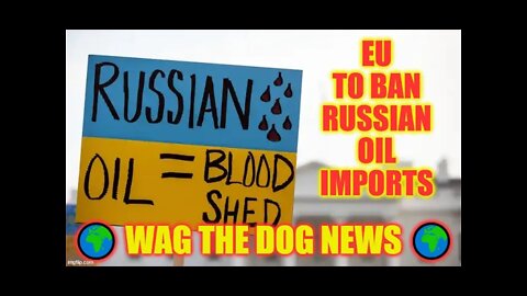 EU To Ban Russian Oil Imports 🌍 Wag The Dog NEWS 🌍 NEWS From All Sides