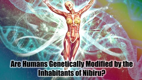 Are Humans Genetically Modified by the Inhabitants of Nibiru