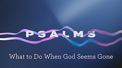 Psalms Episode 8. What to Do When God Seems Gone