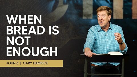 When Bread Is Not Enough | John 6 | Gary Hamrick