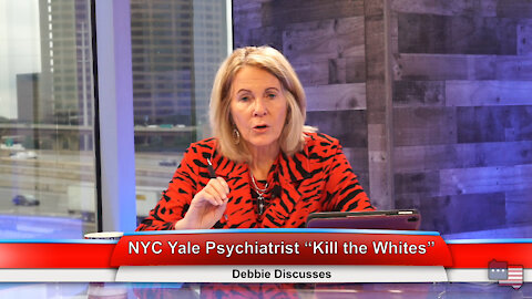 NYC Yale Psychiatrist “Kill the Whites” | Debbie Discusses 6.7.21