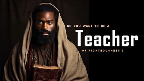 So you want to be a teacher of righteousness? Part 1