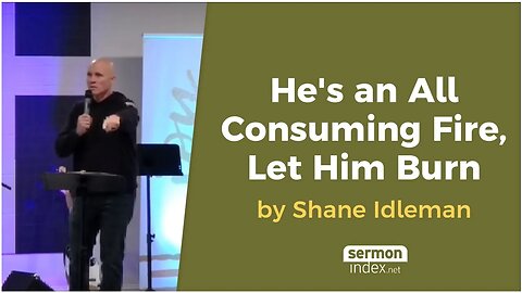 He's an All Consuming Fire, Let Him Burn by Shane Idleman