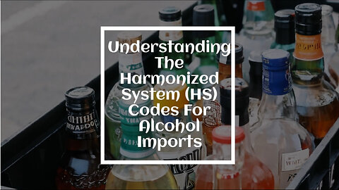 Exploring the World of HS Codes: Navigating the Import of Alcohol