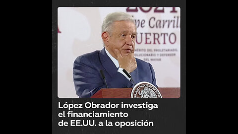 López Obrador presenta informe sobre financiamiento de EE.UU. a la oposición