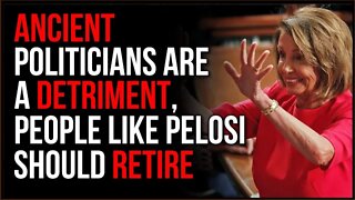 Old Politicians Are A Detriment, People Like Nancy Pelosi Should Retire