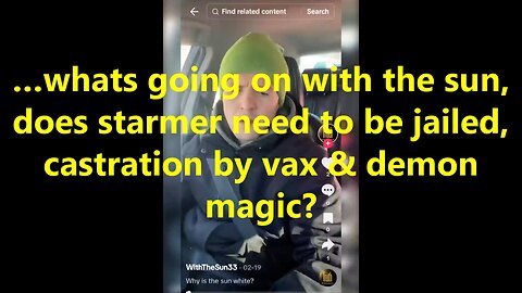 …whats going on with the sun, does starmer need to be jailed, castration by vax & demon magic?