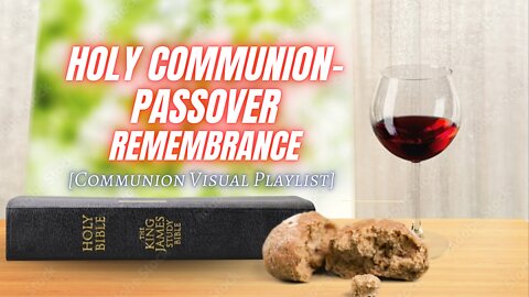 Holy Communion-Passover Remembrance [Communion Visual Playlist]