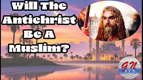 GNITN - Will The Antichrist Be Muslim?