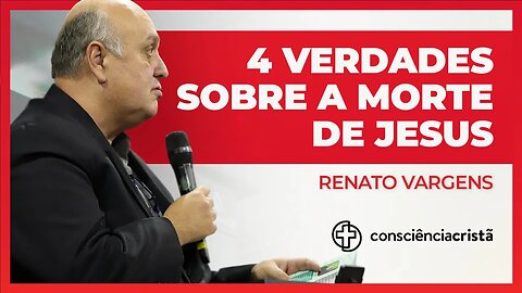 4 VERDADES SOBRE A MORTE DE JESUS | Renato Vargens