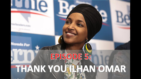 EPISODE 5 - THANK YOU Ilhan Omar!!