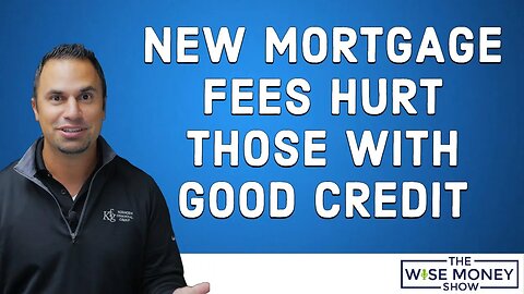 New Mortgage Fees Hurt Borrowers With Good Credit