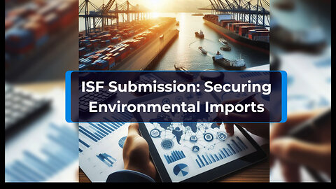 Unveiling the Importance of ISF Submission for Environmental Imports