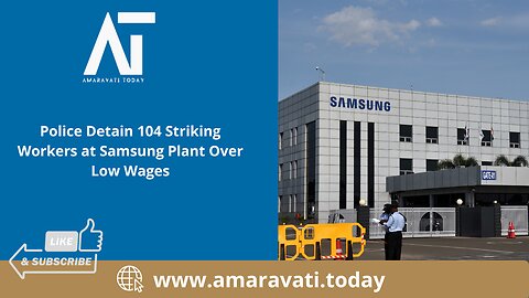 Police Detain 104 Striking Workers at Samsung Plant Over Low Wages | Amaravati Today