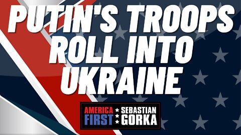 Sebastian Gorka FULL SHOW: Putin's troops roll into Ukraine