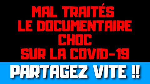 MAL TRAITÉS, le documentaire choc INTÉGRAL sur la COVID-19 !!! Partagez vite !!!