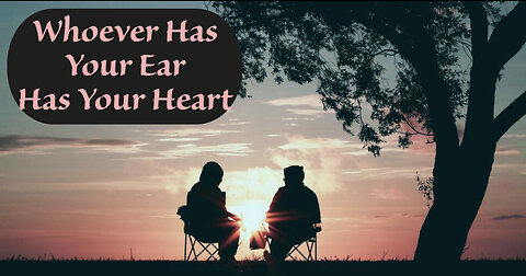 Who Ever Has Your Ear Has Your Heart