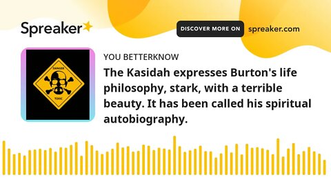 The Kasidah expresses Burton's life philosophy, stark, with a terrible beauty. It has been called hi