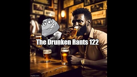 The Drunken rants 122