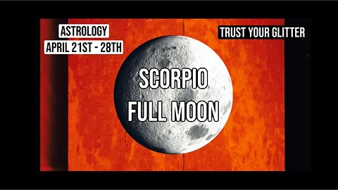 SCORPIO FULL MOON & ASTROLOGY OF APRIL 21st - 28th | TRUST YOUR GLITTER