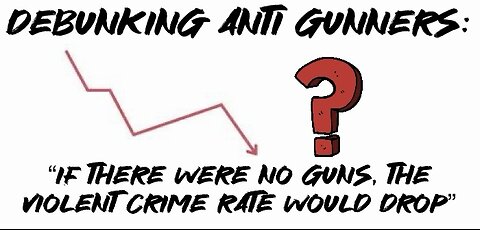 Debunking Anti Gunners: “if there were no guns, the violent crime rate would drop”