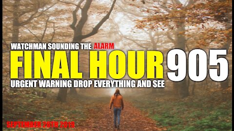 FINAL HOUR 905 - URGENT WARNING DROP EVERYTHING AND SEE - WATCHMAN SOUNDING THE ALARM