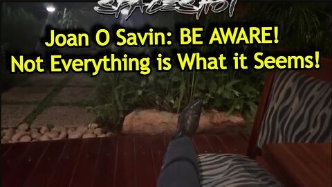 Joan O Savin intel - BE AWARE! Not Everything is What it Seems!