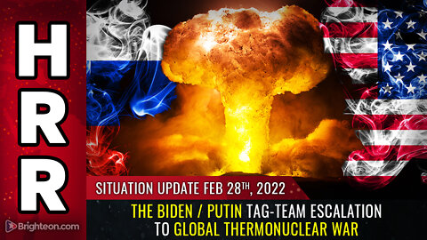 Situation Update Feb 28, 2022 - The Biden / Putin TAG-TEAM escalation to global thermonuclear WAR