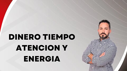 Dinero, tiempo, atencion y energia. EP110