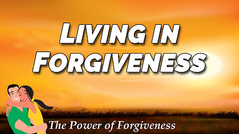 THE POWER OF FORGIVENESS Part 4: Living in Forgiveness