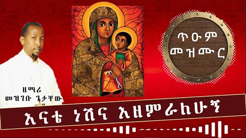 እናቴ ነሽና - ጥዑም መዝሙር - ዘማሪ መዝገቡ ጌታቸው