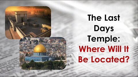 The Last Days Temple: Where Will It Be Located?