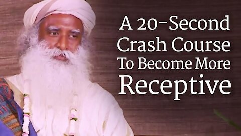 A 20-second Crash Course To Become More Receptive - Sadhguru