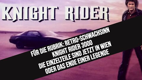 Für die Rubrik: Retro-Schwachsinn - KNIGHT RIDER 3000 Die Einzelteile sind jetzt in Wien - oder das Ende einer Legende