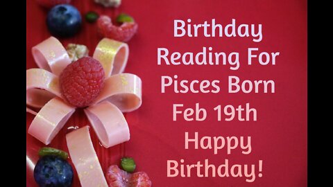 Pisces- Feb 19th Birthday Reading