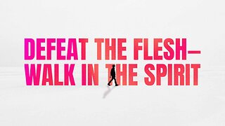 Defeat the Flesh—Walk in the Spirit