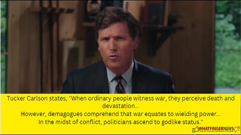 Tucker Carlson states, "When ordinary people witness war, they perceive death and devastation...