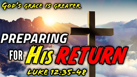 How We Must Prepare For The Return Of Jesus Christ - Luke 12:35-48 | God's Grace Is Greater