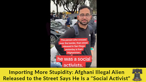 Importing More Stupidity: Afghani Illegal Released to the Street Says He Is a "Social Activist"