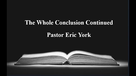 The Whole Conclusion Continued-Pastor Eric York