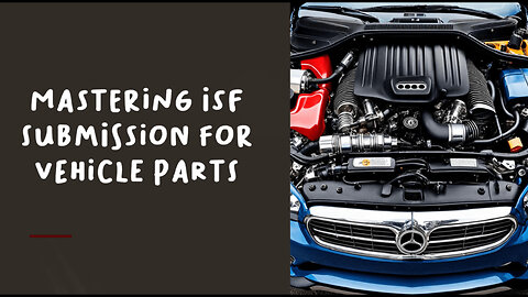 Streamlining ISF Submission: A Guide for Importing Vehicle Parts