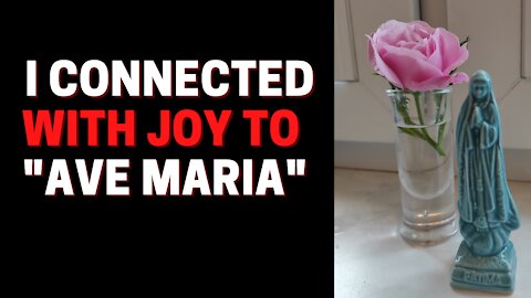 I connected with joy to the Ave Maria song