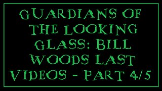 Guardians of the Looking Glass: Bill Woods last Videos - Part 4/5